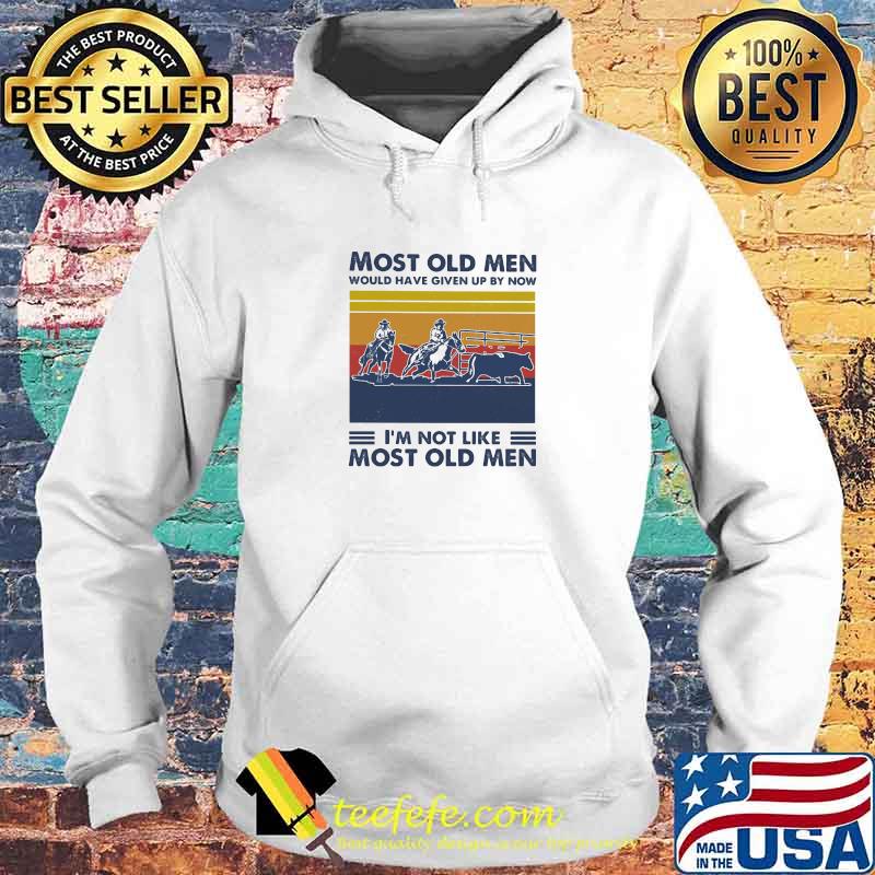 Most Old Men Would Have Given Up By Now I'm Not Like Most Old Men Team Penning Vintage Shirt Hoodie Most Old Men Would Have Given Up By Now I'm Not Like Most Old Men Team Penning Vintage Shirt Hoodie