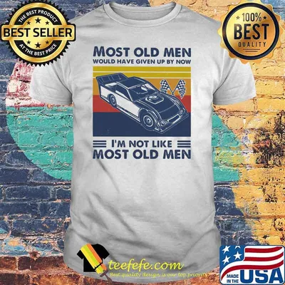 Most Old Men Would Have Given Up By Now I'm Not Like Most Old Men Track Racing Vintage Shirt