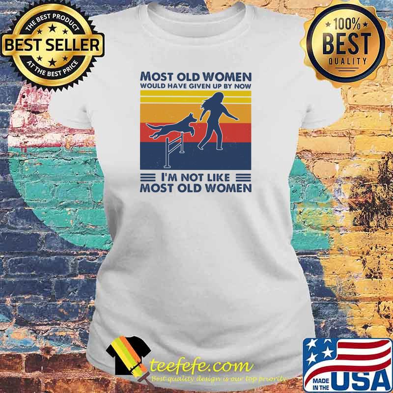 Most Old Women Would Have Given Up By Now I'm Not Like Most Old Women Dog Agility Vintage Shirt Laides tee Most Old Women Would Have Given Up By Now I'm Not Like Most Old Women Dog Agility Vintage Shirt Laides tee