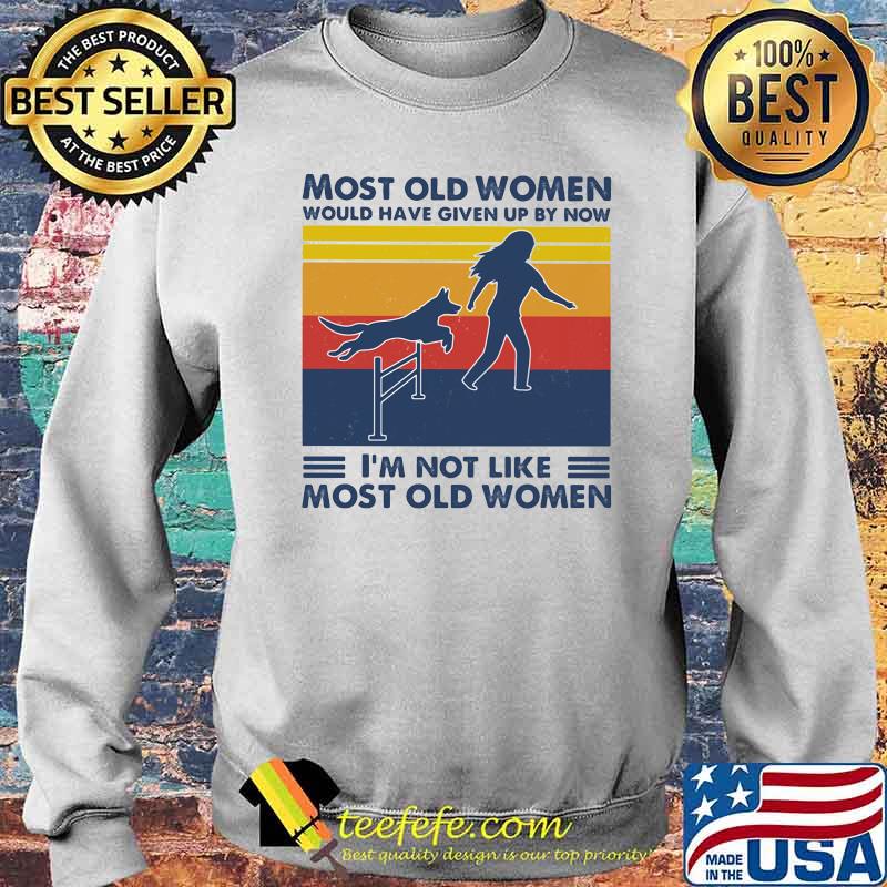 Most Old Women Would Have Given Up By Now I'm Not Like Most Old Women Dog Agility Vintage Shirt Sweater Most Old Women Would Have Given Up By Now I'm Not Like Most Old Women Dog Agility Vintage Shirt Sweater