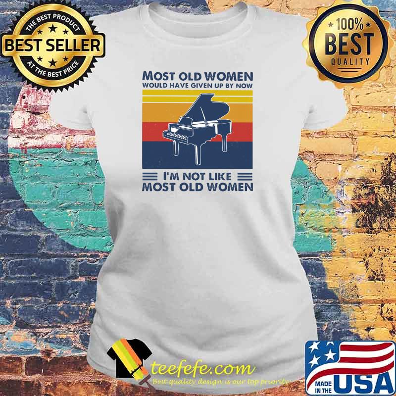 Most Old Women Would Have Given Up By Now I'm Not Like Most Old Women Piano Vintage Shirt Laides tee Most Old Women Would Have Given Up By Now I'm Not Like Most Old Women Piano Vintage Shirt Laides tee