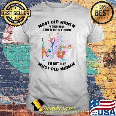Most Old Women Would Have Given Up By Now I'm Not Like Most Old Women Rhythmic Gymnastics Watercolor Shirt