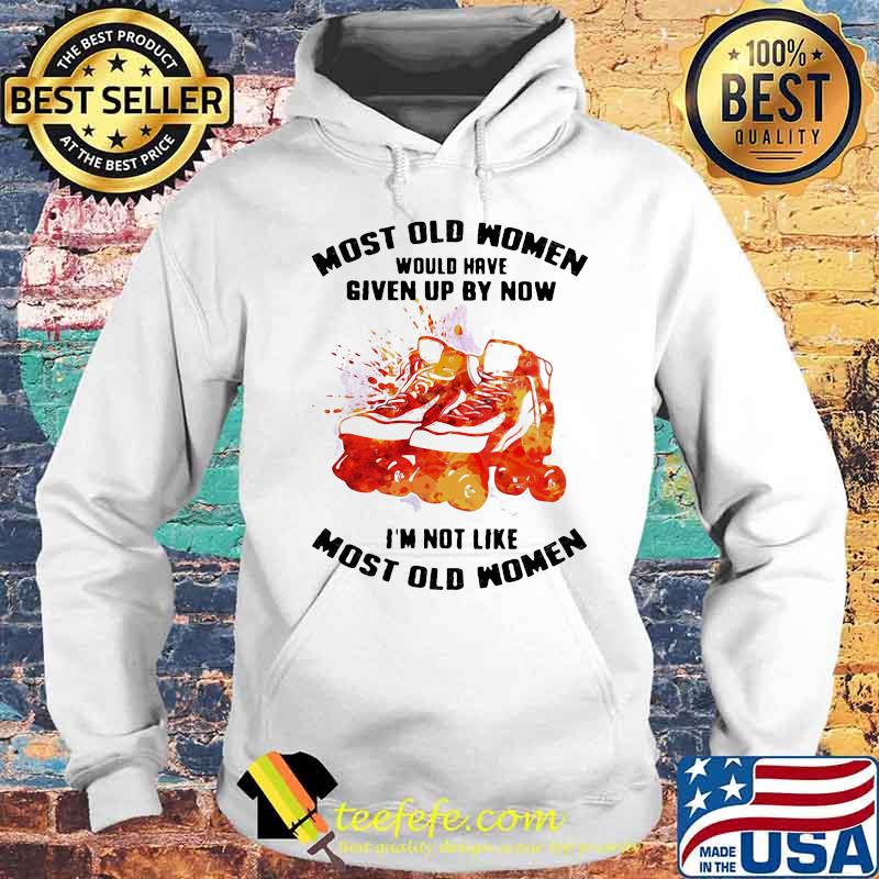 Most Old Women Would Have Given Up By Now I'm Not Like Most Old Women Roller Skating Watercolor Shirt Hoodie Most Old Women Would Have Given Up By Now I'm Not Like Most Old Women Roller Skating Watercolor Shirt Hoodie