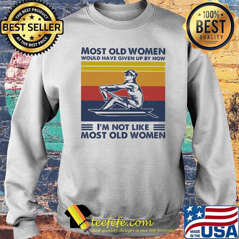 Most Old Women Would Have Given Up By Now I'm Not Like Most Old Women Rowing Vintage Shirt Sweater Most Old Women Would Have Given Up By Now I'm Not Like Most Old Women Rowing Vintage Shirt Sweater