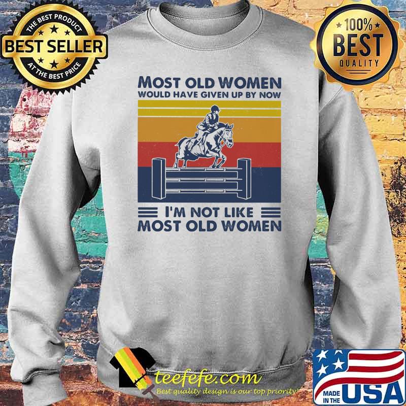 Most Old Women Would Have Given Up By Now I'm Not Like Most Old Women Show Jumping Vintage Shirt Sweater Most Old Women Would Have Given Up By Now I'm Not Like Most Old Women Show Jumping Vintage Shirt Sweater