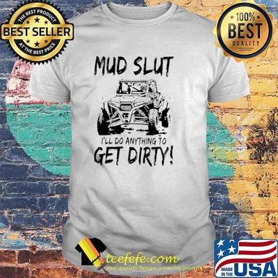 Mud Slut I’ll do anything to get dirty shirt
