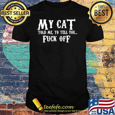 My Cat Told Me To Tell You Fuck Off Shirt