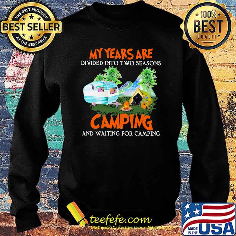 My Year Are Divided Into Two Seasons Camping And Waiting For Camping Shirt Sweater My Year Are Divided Into Two Seasons Camping And Waiting For Camping Shirt Sweater