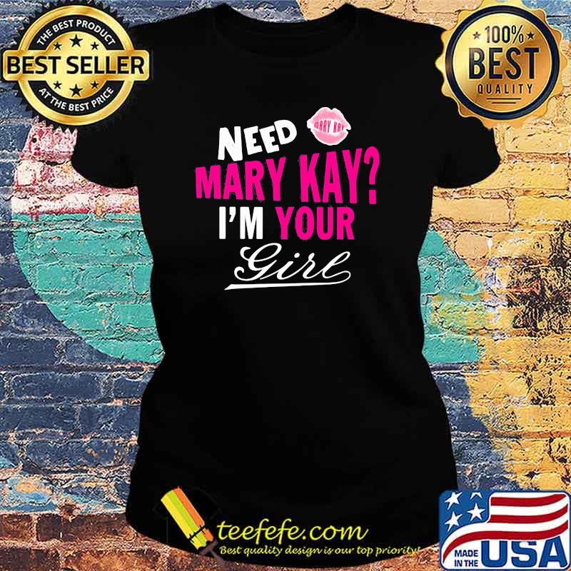 Need Mary Kay Im Your Girl Lip Shirt Ladies tee Need Mary Kay Im Your Girl Lip Shirt Ladies tee