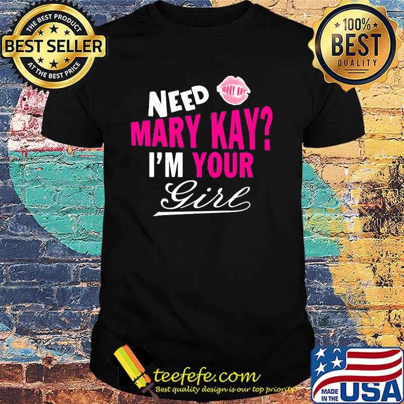 Need Mary Kay Im Your Girl Lip Shirt Need Mary Kay Im Your Girl Lip Shirt