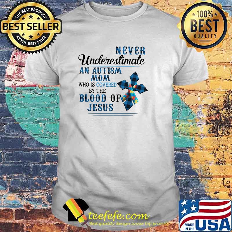 Never Undeerestimate An Autism Mom Who Is Covered By The Blood Of Jesus Shirt