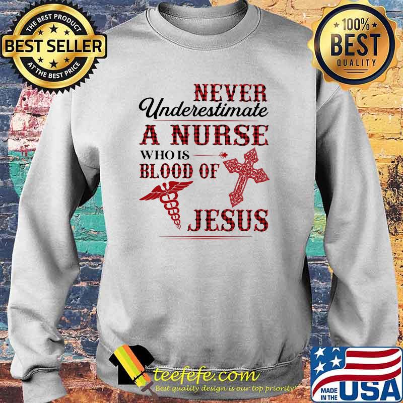 Never Underestimate A Nurse Who Is Blood Of Jesus Shirt Sweater Never Underestimate A Nurse Who Is Blood Of Jesus Shirt Sweater