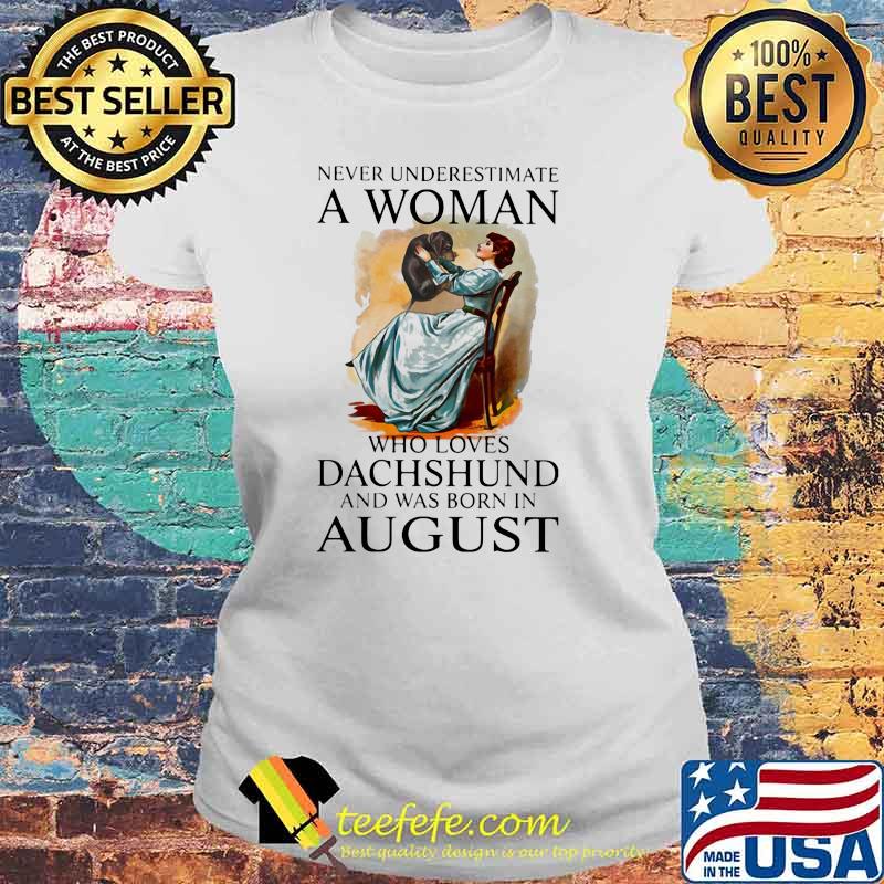 Never Underestimate A Woman Who Loves Dachshund And Was Born In August Shirt Laides tee Never Underestimate A Woman Who Loves Dachshund And Was Born In August Shirt Laides tee