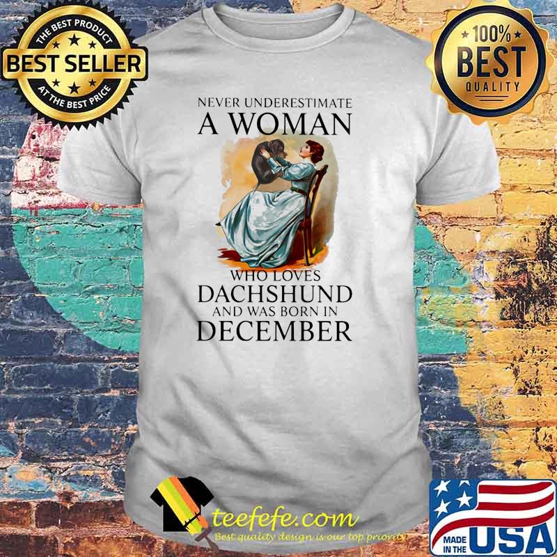 Never Underestimate A Woman Who Loves Dachshund And Was Born In December Shirt