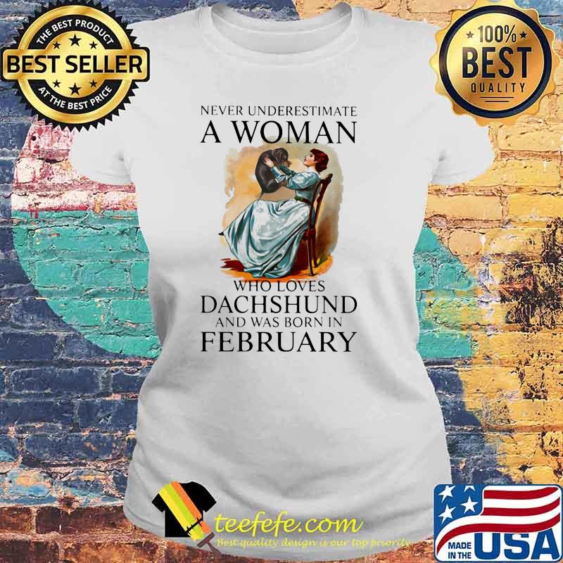 Never Underestimate A Woman Who Loves Dachshund And Was Born In February Shirt Laides tee Never Underestimate A Woman Who Loves Dachshund And Was Born In February Shirt Laides tee