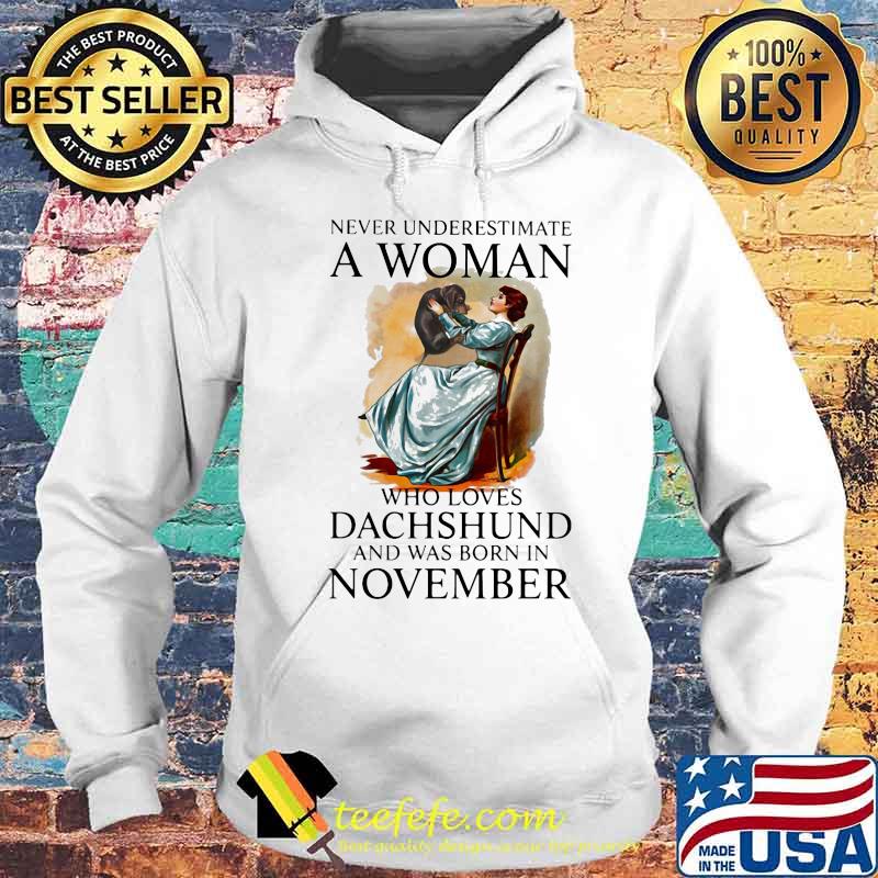 Never Underestimate A Woman Who Loves Dachshund And Was Born In November Shirt Hoodie Never Underestimate A Woman Who Loves Dachshund And Was Born In November Shirt Hoodie