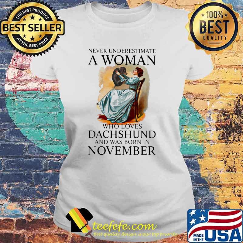 Never Underestimate A Woman Who Loves Dachshund And Was Born In November Shirt Laides tee Never Underestimate A Woman Who Loves Dachshund And Was Born In November Shirt Laides tee