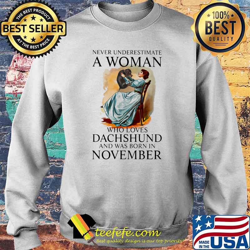Never Underestimate A Woman Who Loves Dachshund And Was Born In November Shirt Sweater Never Underestimate A Woman Who Loves Dachshund And Was Born In November Shirt Sweater