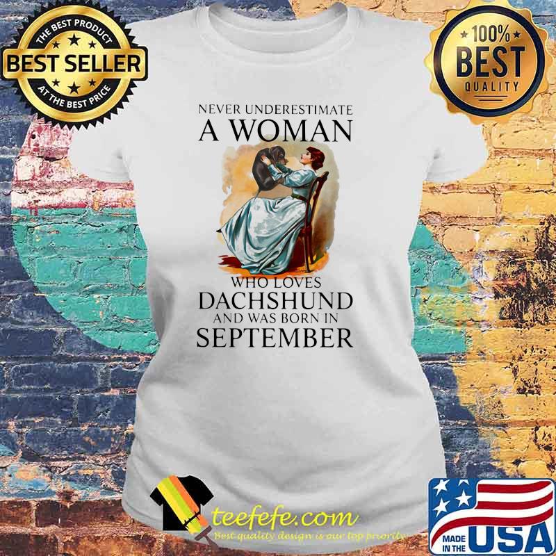 Never Underestimate A Woman Who Loves Dachshund And Was Born In September Shirt Laides tee Never Underestimate A Woman Who Loves Dachshund And Was Born In September Shirt Laides tee