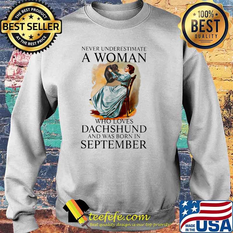 Never Underestimate A Woman Who Loves Dachshund And Was Born In September Shirt Sweater Never Underestimate A Woman Who Loves Dachshund And Was Born In September Shirt Sweater