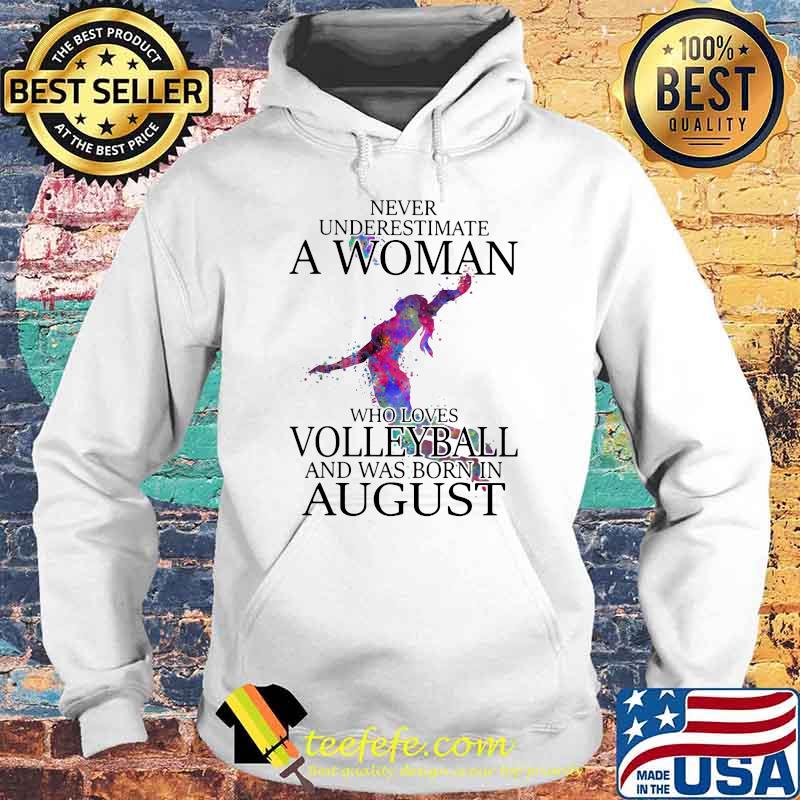 Never Underestimate A Woman Who Loves Volleyball And Was Born In August Shirt Hoodie Never Underestimate A Woman Who Loves Volleyball And Was Born In August Shirt Hoodie
