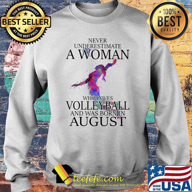 Never Underestimate A Woman Who Loves Volleyball And Was Born In August Shirt Sweater Never Underestimate A Woman Who Loves Volleyball And Was Born In August Shirt Sweater