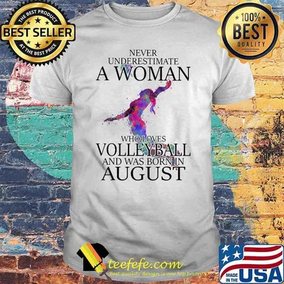 Never Underestimate A Woman Who Loves Volleyball And Was Born In August Shirt