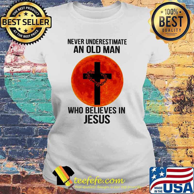 Never Underestimate An Old Man Who Believes In Jesus Blood Moon Shirt Laides tee Never Underestimate An Old Man Who Believes In Jesus Blood Moon Shirt Laides tee