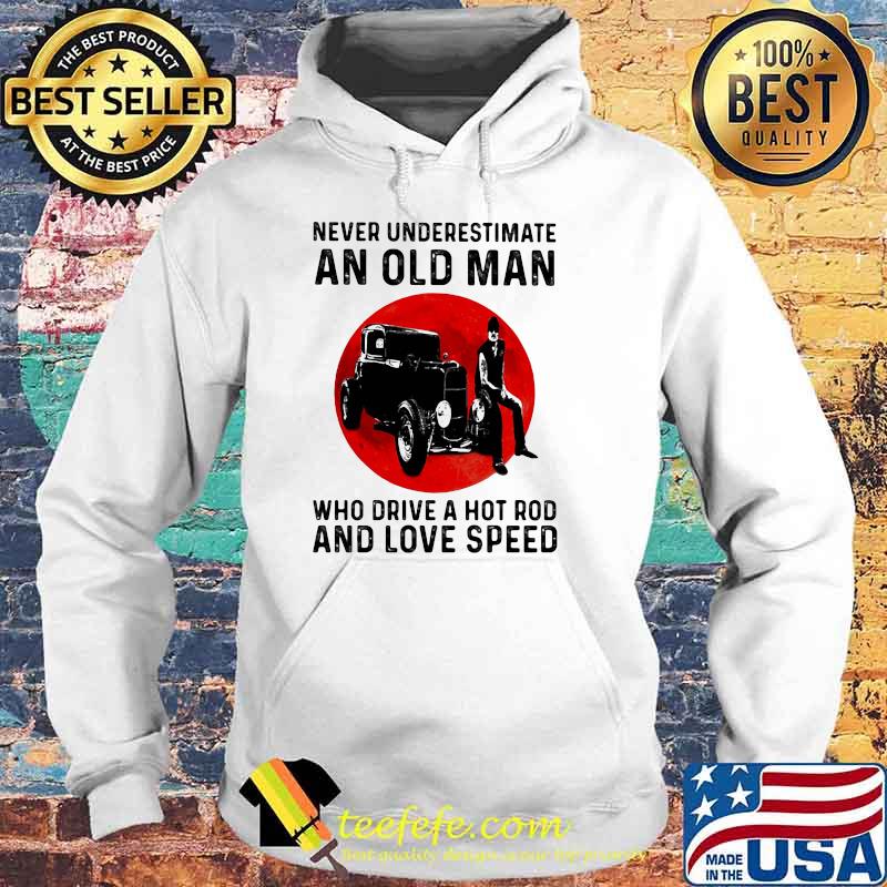 Never Underestimate An Old Man Who Drive A Hot Rod And Love Speed Blood Moon Shirt Hoodie Never Underestimate An Old Man Who Drive A Hot Rod And Love Speed Blood Moon Shirt Hoodie