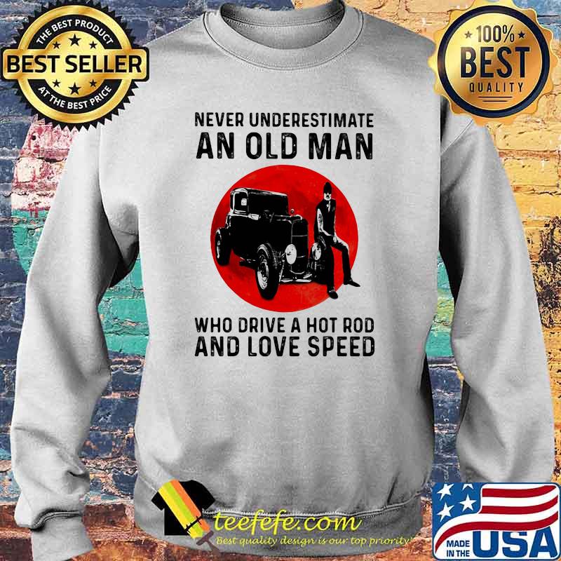 Never Underestimate An Old Man Who Drive A Hot Rod And Love Speed Blood Moon Shirt Sweater Never Underestimate An Old Man Who Drive A Hot Rod And Love Speed Blood Moon Shirt Sweater