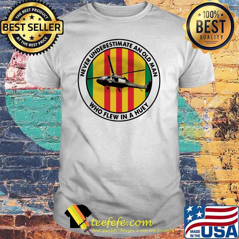 Never Underestimate An Old Man Who Flew In A Huey Helicapter Shirt Never Underestimate An Old Man Who Flew In A Huey Helicapter Shirt