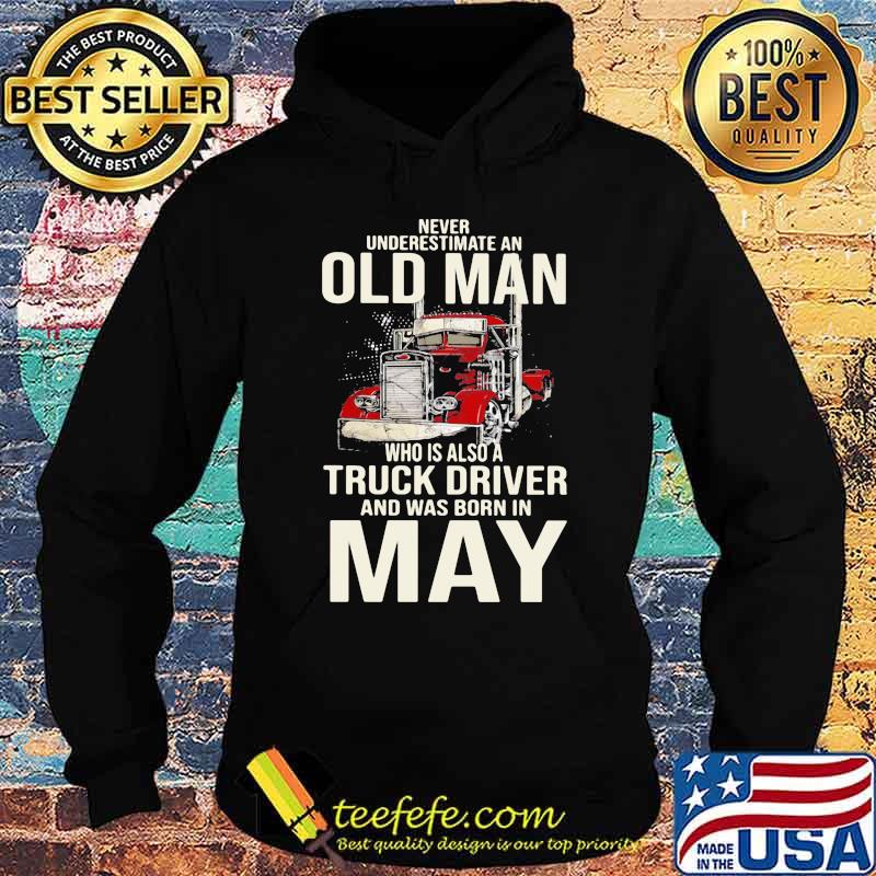 Never Underestimate An Old Man Who Is Also A Truck Driver And Was Born In May Shirt Hoodie Never Underestimate An Old Man Who Is Also A Truck Driver And Was Born In May Shirt Hoodie