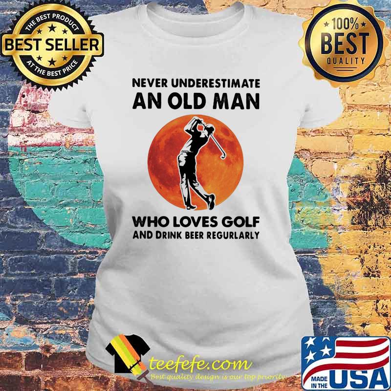 Never Underestimate An Old Man Who Loves Golf And Drink Beer Regurlarly Blood Moon Shirt Laides tee Never Underestimate An Old Man Who Loves Golf And Drink Beer Regurlarly Blood Moon Shirt Laides tee