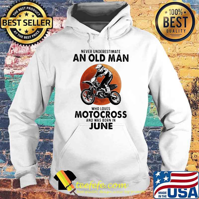 Never Underestimate An Old Man Who Loves Motocross And Was Born In June Blood Moon Shirt Hoodie Never Underestimate An Old Man Who Loves Motocross And Was Born In June Blood Moon Shirt Hoodie