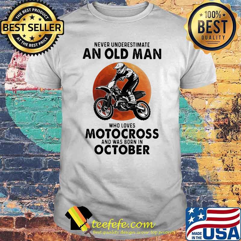 Never Underestimate An Old Man Who Loves Motocross And Was Born In October Blood Moon Shirt Never Underestimate An Old Man Who Loves Motocross And Was Born In October Blood Moon Shirt