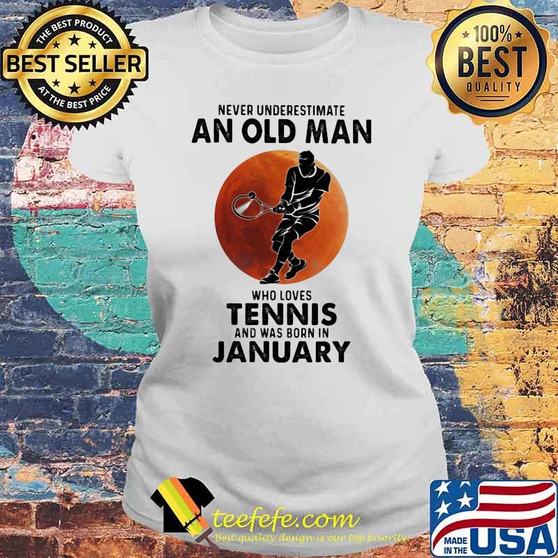 Never Underestimate An Old Man Who Loves Tennis And Was Born In January Blood Moon Shirt Laides tee Never Underestimate An Old Man Who Loves Tennis And Was Born In January Blood Moon Shirt Laides tee