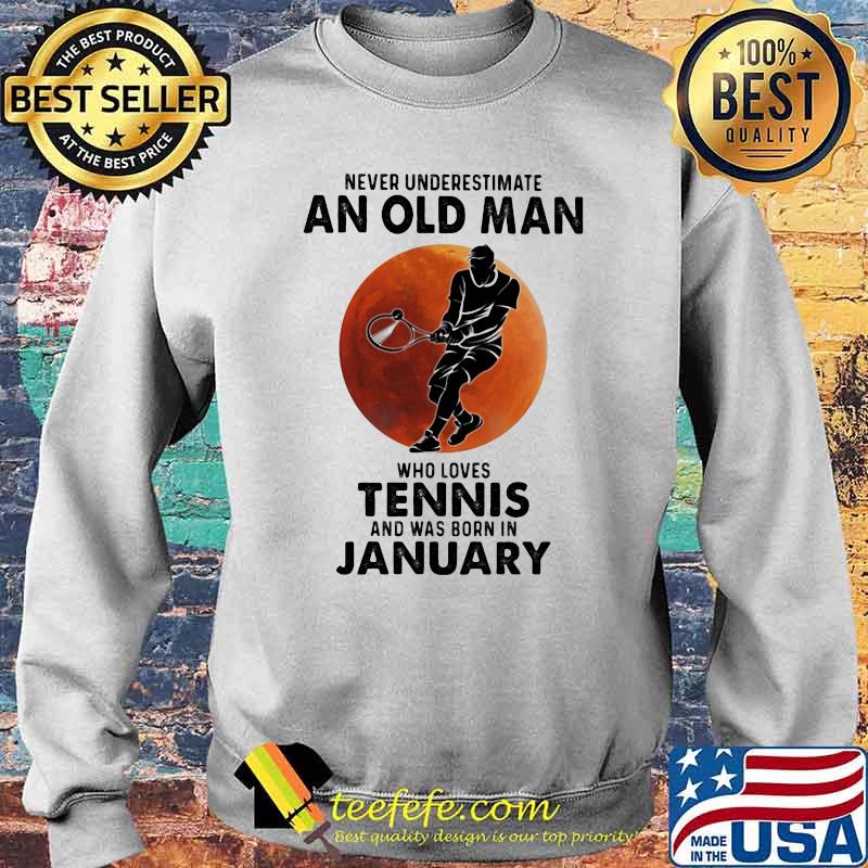 Never Underestimate An Old Man Who Loves Tennis And Was Born In January Blood Moon Shirt Sweater Never Underestimate An Old Man Who Loves Tennis And Was Born In January Blood Moon Shirt Sweater