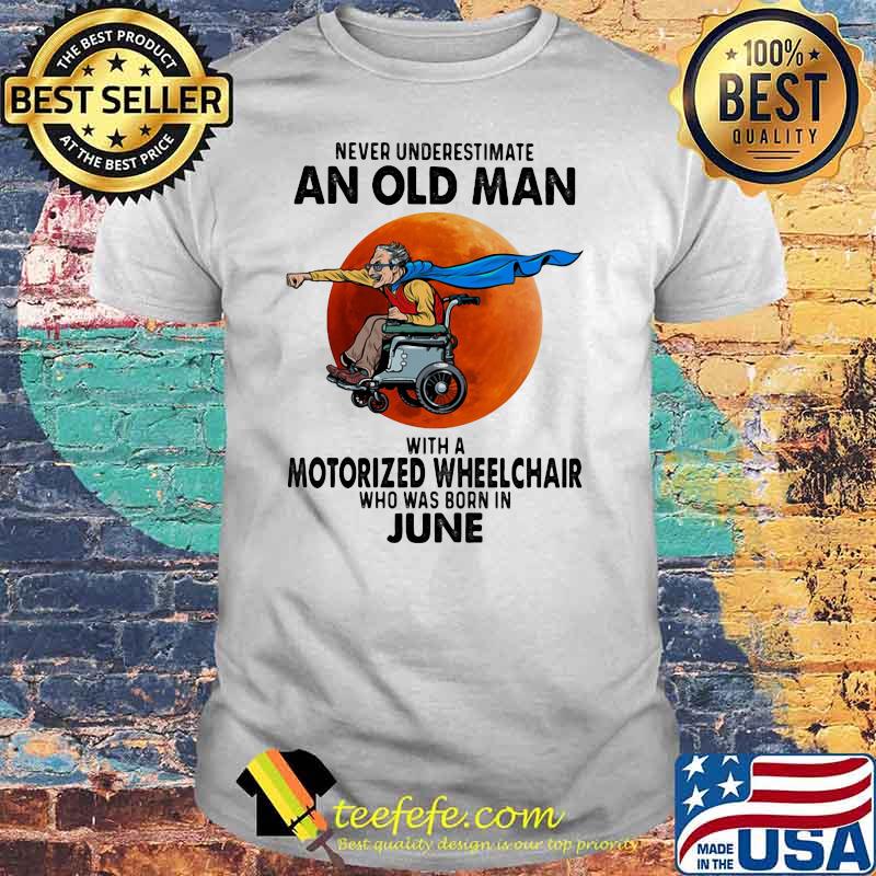 Never Underestimate An Old Man With A Motorized Wheelchair Who Was Born In June Blood Moon Shirt