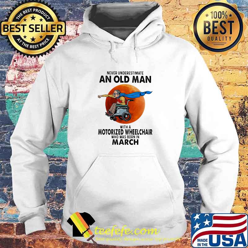 Never Underestimate An Old Man With A Motorized Wheelchair Who Was Born In March Blood Moon Shirt Hoodie Never Underestimate An Old Man With A Motorized Wheelchair Who Was Born In March Blood Moon Shirt Hoodie