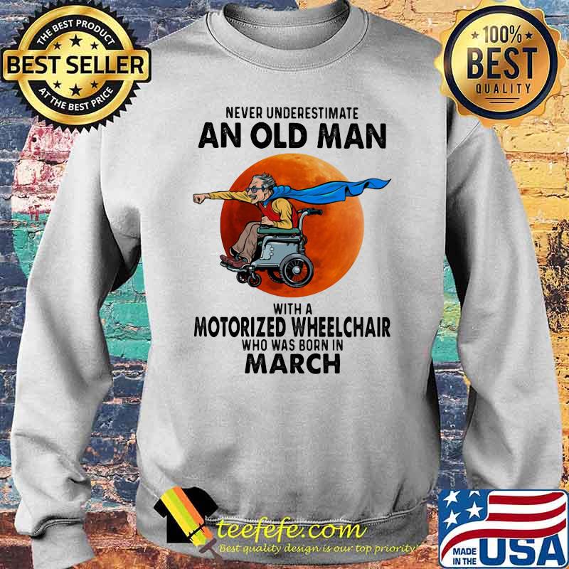 Never Underestimate An Old Man With A Motorized Wheelchair Who Was Born In March Blood Moon Shirt Sweater Never Underestimate An Old Man With A Motorized Wheelchair Who Was Born In March Blood Moon Shirt Sweater