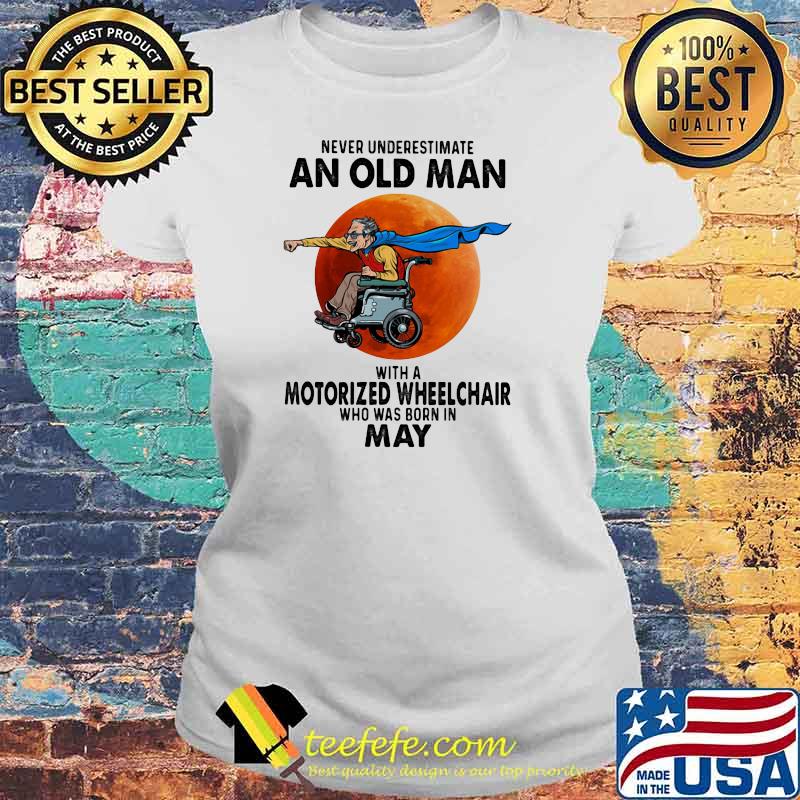Never Underestimate An Old Man With A Motorized Wheelchair Who Was Born In May Blood Moon Shirt Laides tee Never Underestimate An Old Man With A Motorized Wheelchair Who Was Born In May Blood Moon Shirt Laides tee