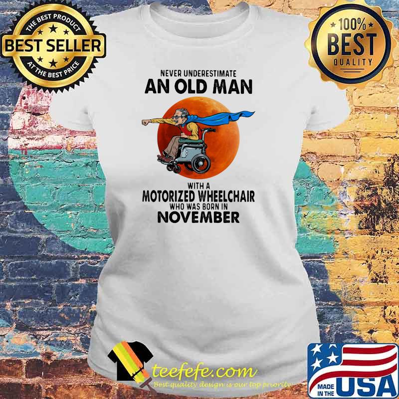 Never Underestimate An Old Man With A Motorized Wheelchair Who Was Born In November Blood Moon Shirt Laides tee Never Underestimate An Old Man With A Motorized Wheelchair Who Was Born In November Blood Moon Shirt Laides tee