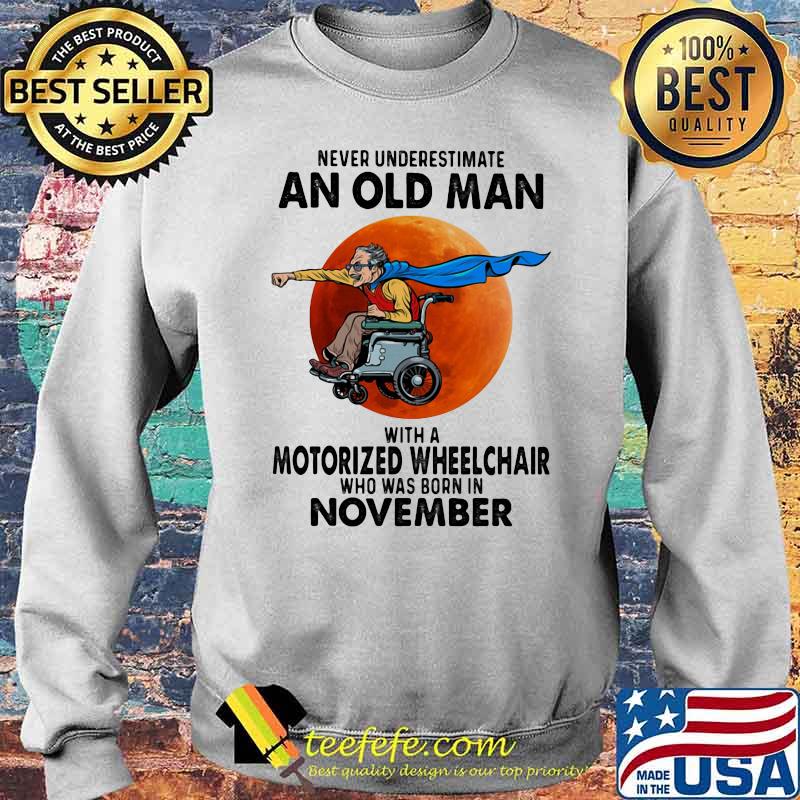 Never Underestimate An Old Man With A Motorized Wheelchair Who Was Born In November Blood Moon Shirt Sweater Never Underestimate An Old Man With A Motorized Wheelchair Who Was Born In November Blood Moon Shirt Sweater