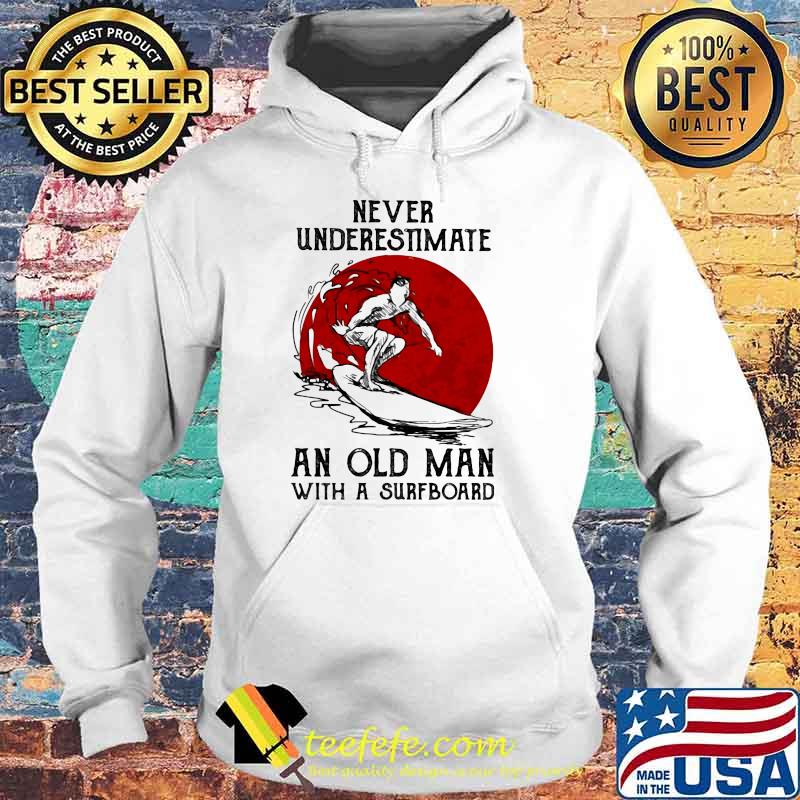 Never Underestimate An Old Man With A Surfboard Blood Moon Shirt Hoodie Never Underestimate An Old Man With A Surfboard Blood Moon Shirt Hoodie