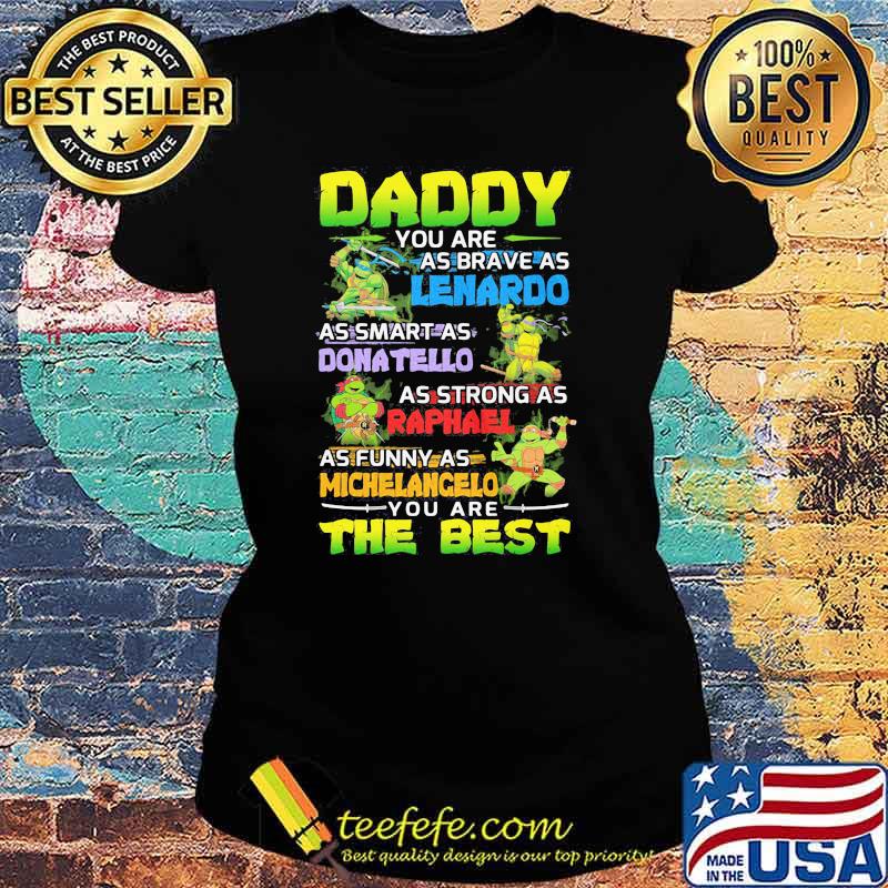 Ninja Daddy You Are As Brave As Leonardo As Smart As Donatello As Strong As Raphael As Funny As Michelangelo You Are The Best Shirt Ladies tee Ninja Daddy You Are As Brave As Leonardo As Smart As Donatello As Strong As Raphael As Funny As Michelangelo You Are The Best Shirt Ladies tee