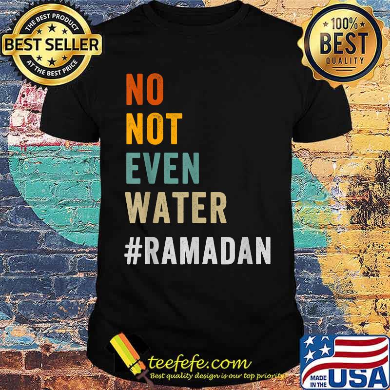 No Not Even Water Fasting Muslim Ramadan Kareem 2021 Shirt