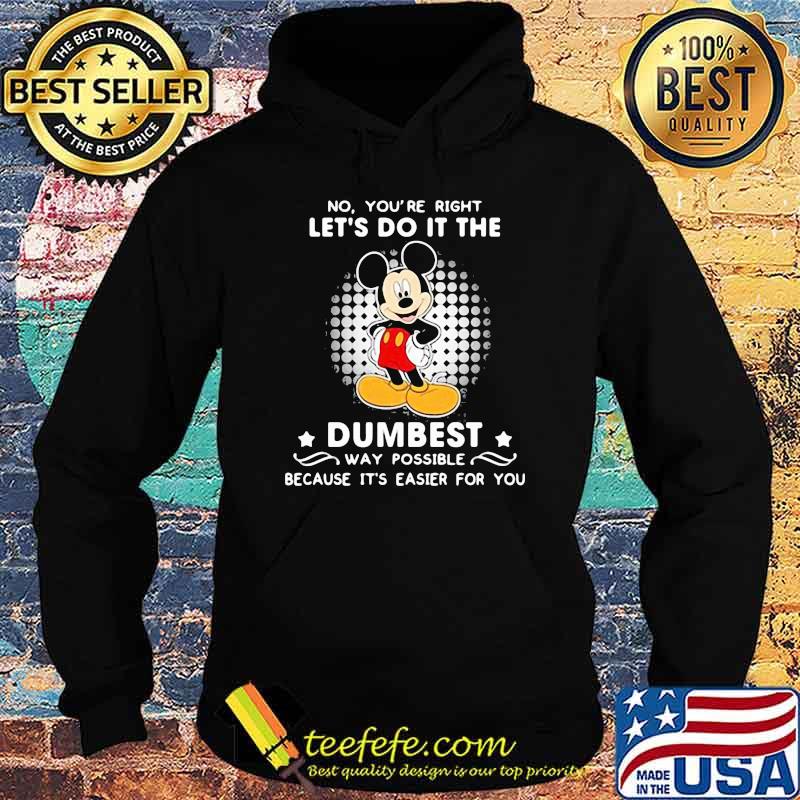 No You’re Right Let’s Do It The Dumbest Way Possible Because It’s Easier For You Mickey Mouse Shirt Hoodie No You’re Right Let’s Do It The Dumbest Way Possible Because It’s Easier For You Mickey Mouse Shirt Hoodie
