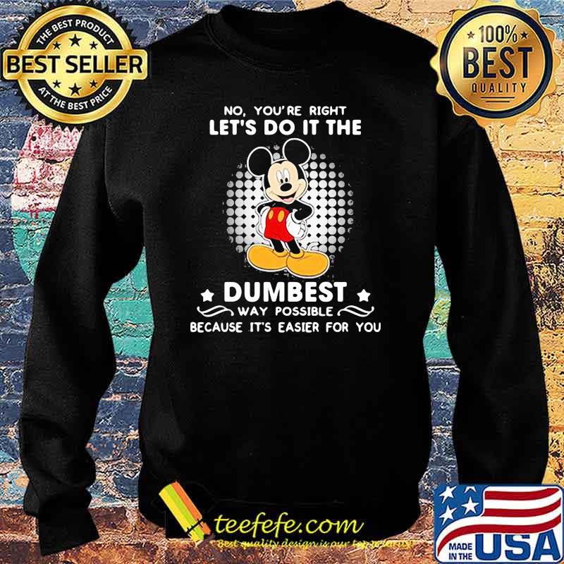 No You’re Right Let’s Do It The Dumbest Way Possible Because It’s Easier For You Mickey Mouse Shirt Sweater No You’re Right Let’s Do It The Dumbest Way Possible Because It’s Easier For You Mickey Mouse Shirt Sweater