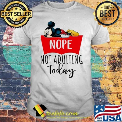 Nope Not Adulting Today Mickey Mouse Shirt