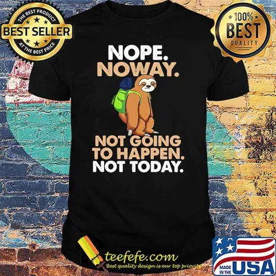 Nope Noway Not Going To Happen Not Today Sloth Shirt